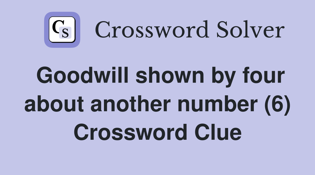 Goodwill shown by four about another number (6) Crossword Clue